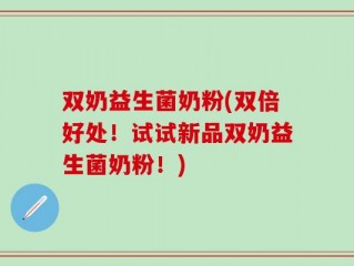 双奶益生菌奶粉(双倍好处！试试新品双奶益生菌奶粉！)