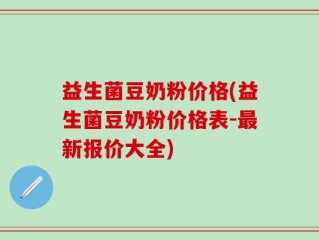 益生菌豆奶粉价格(益生菌豆奶粉价格表-最新报价大全)