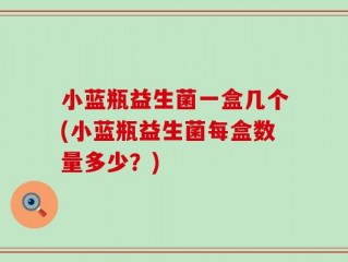 小蓝瓶益生菌一盒几个(小蓝瓶益生菌每盒数量多少？)