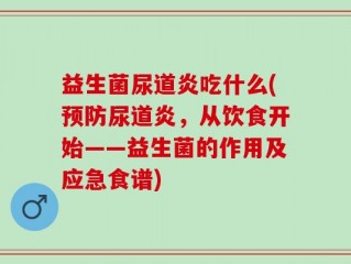 益生菌尿道炎吃什么(预防尿道炎，从饮食开始——益生菌的作用及应急食谱)