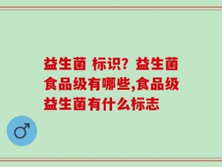益生菌 标识？益生菌食品级有哪些,食品级益生菌有什么标志