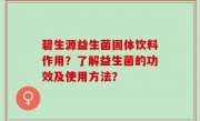 碧生源益生菌固体饮料作用？了解益生菌的功效及使用方法？