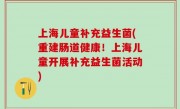上海儿童补充益生菌(重建肠道健康！上海儿童开展补充益生菌活动)