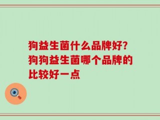 狗益生菌什么品牌好？狗狗益生菌哪个品牌的比较好一点