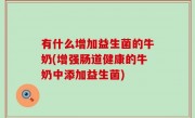 有什么增加益生菌的牛奶(增强肠道健康的牛奶中添加益生菌)