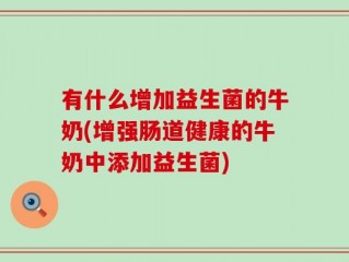有什么增加益生菌的牛奶(增强肠道健康的牛奶中添加益生菌)