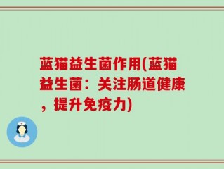 蓝猫益生菌作用(蓝猫益生菌：关注肠道健康，提升免疫力)