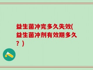益生菌冲完多久失效(益生菌冲剂有效期多久？)
