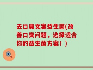 去口臭文案益生菌(改善口臭问题，选择适合你的益生菌方案！)