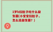 1岁b拉肚子吃什么益生菌(小宝宝拉肚子，怎么选益生菌？)
