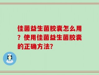 佳菌益生菌胶囊怎么用？使用佳菌益生菌胶囊的正确方法？