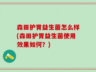 森田护胃益生菌怎么样(森田护胃益生菌使用效果如何？)
