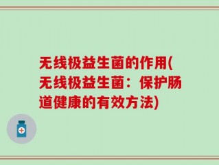 无线极益生菌的作用(无线极益生菌：保护肠道健康的有效方法)