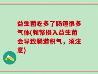 益生菌吃多了肠道很多气体(频繁摄入益生菌会导致肠道积气，须注意)