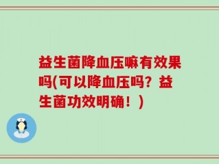 益生菌降血压嘛有效果吗(可以降血压吗？益生菌功效明确！)