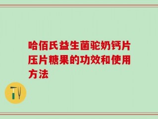 哈佰氏益生菌驼奶钙片压片糖果的功效和使用方法