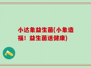 小达象益生菌(小象造福！益生菌送健康)