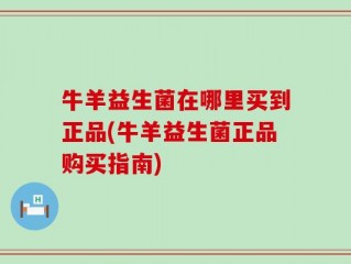 牛羊益生菌在哪里买到正品(牛羊益生菌正品购买指南)