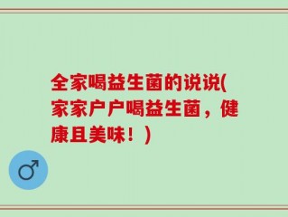 全家喝益生菌的说说(家家户户喝益生菌，健康且美味！)