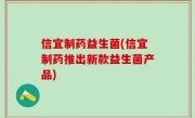 信宜制药益生菌(信宜制药推出新款益生菌产品)