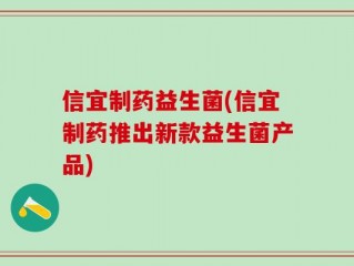 信宜制药益生菌(信宜制药推出新款益生菌产品)