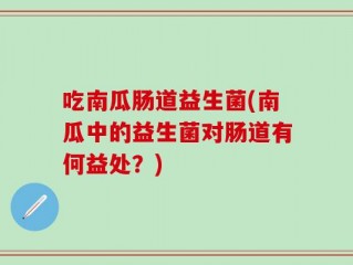 吃南瓜肠道益生菌(南瓜中的益生菌对肠道有何益处？)
