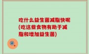 吃什么益生菌减脂快呢(吃这些食物有助于减脂和增加益生菌)