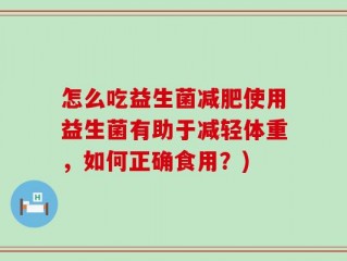 怎么吃益生菌减肥使用益生菌有助于减轻体重，如何正确食用？)