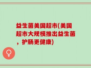 益生菌美国超市(美国超市大规模推出益生菌，护肠更健康)