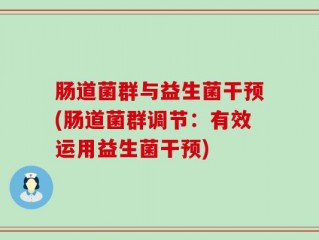 肠道菌群与益生菌干预(肠道菌群调节：有效运用益生菌干预)