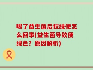 喝了益生菌后拉绿便怎么回事(益生菌导致便绿色？原因解析)