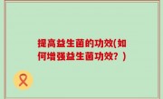 提高益生菌的功效(如何增强益生菌功效？)