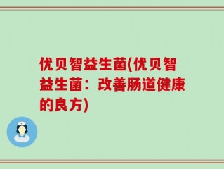 优贝智益生菌(优贝智益生菌：改善肠道健康的良方)