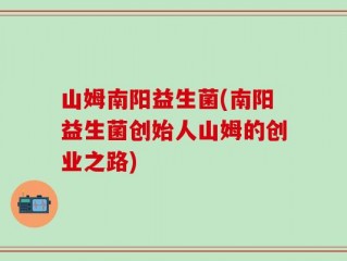 山姆南阳益生菌(南阳益生菌创始人山姆的创业之路)