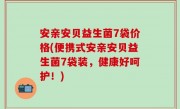 安亲安贝益生菌7袋价格(便携式安亲安贝益生菌7袋装，健康好呵护！)