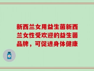 新西兰女用益生菌新西兰女性受欢迎的益生菌品牌，可促进身体健康