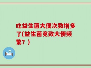 吃益生菌大便次数增多了(益生菌竟致大便频繁？)