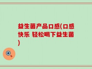 益生菌产品口感(口感快乐 轻松喝下益生菌)