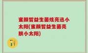 蜜颜皙益生菌炫亮迅小太阳(蜜颜皙益生菌亮肤小太阳)