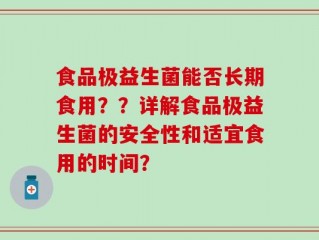 食品极益生菌能否长期食用？？详解食品极益生菌的安全性和适宜食用的时间？