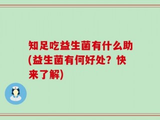 知足吃益生菌有什么助(益生菌有何好处？快来了解)