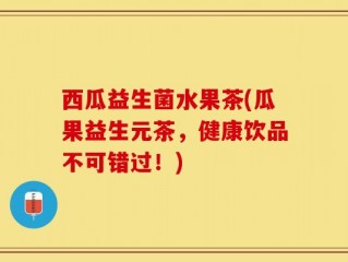 西瓜益生菌水果茶(瓜果益生元茶，健康饮品不可错过！)