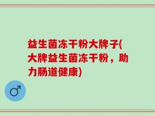益生菌冻干粉大牌子(大牌益生菌冻干粉，助力肠道健康)