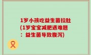 1岁小孩吃益生菌拉肚(1岁宝宝减肥遇难题：益生菌导致腹泻)