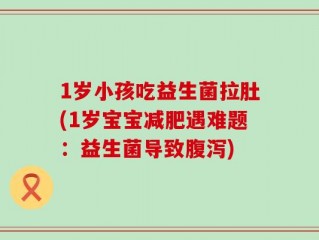 1岁小孩吃益生菌拉肚(1岁宝宝减肥遇难题：益生菌导致腹泻)