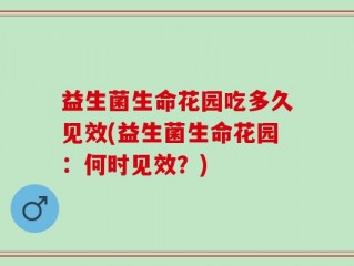 益生菌生命花园吃多久见效(益生菌生命花园：何时见效？)