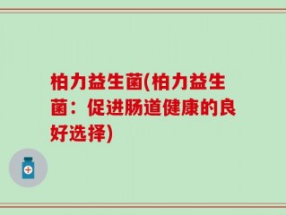 柏力益生菌(柏力益生菌：促进肠道健康的良好选择)