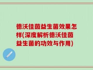 德沃佳茵益生菌效果怎样(深度解析德沃佳茵益生菌的功效与作用)