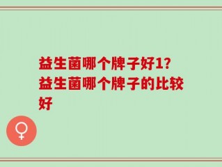 益生菌哪个牌子好1？益生菌哪个牌子的比较好