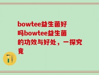 bowtee益生菌好吗bowtee益生菌的功效与好处，一探究竟